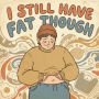 I Still Have Fat Though