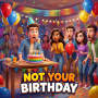 NOT YOUR BIRTHDAY