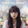 Hold On, What?